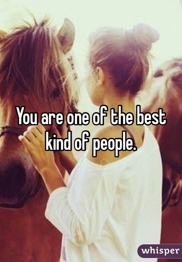 You are one of the best kind of people.