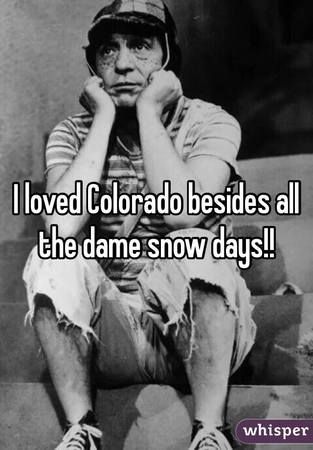 I loved Colorado besides all the dame snow days!!