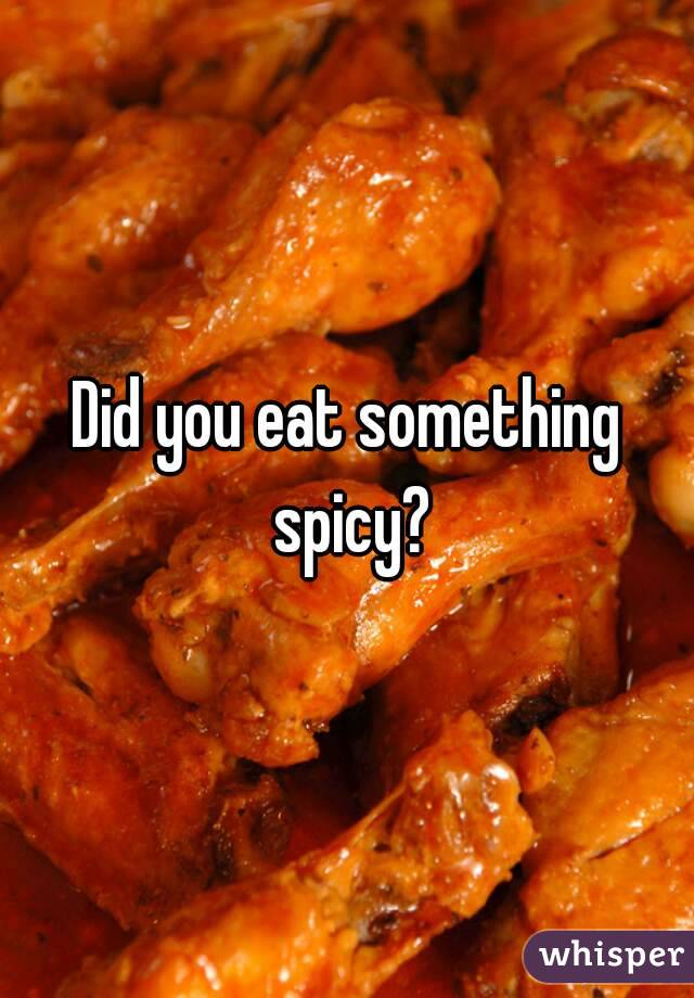 Did you eat something spicy?