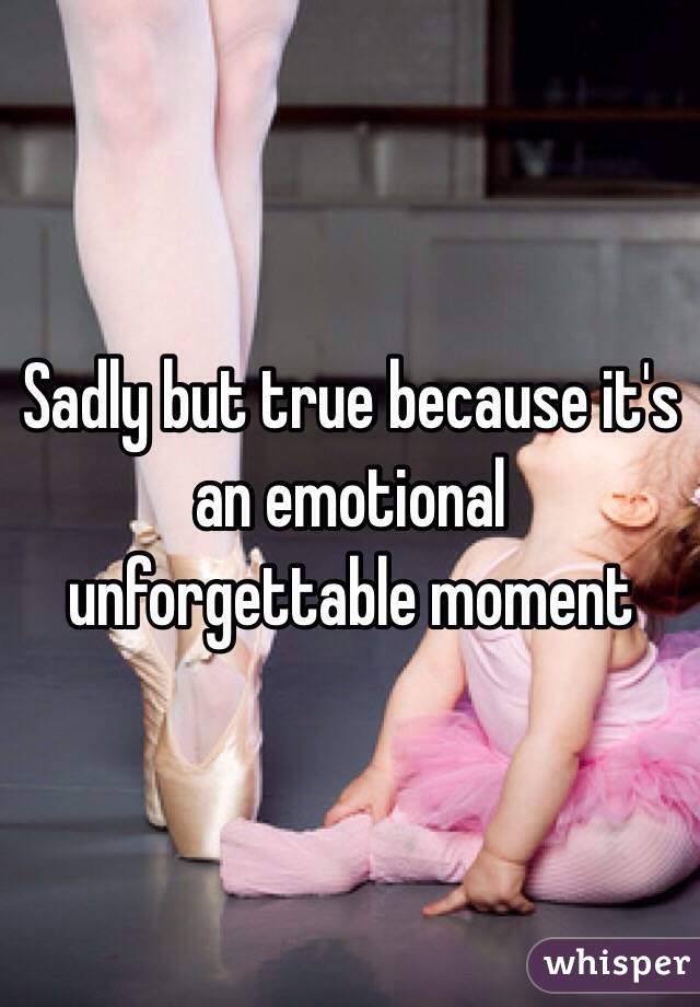 Sadly but true because it's an emotional unforgettable moment 