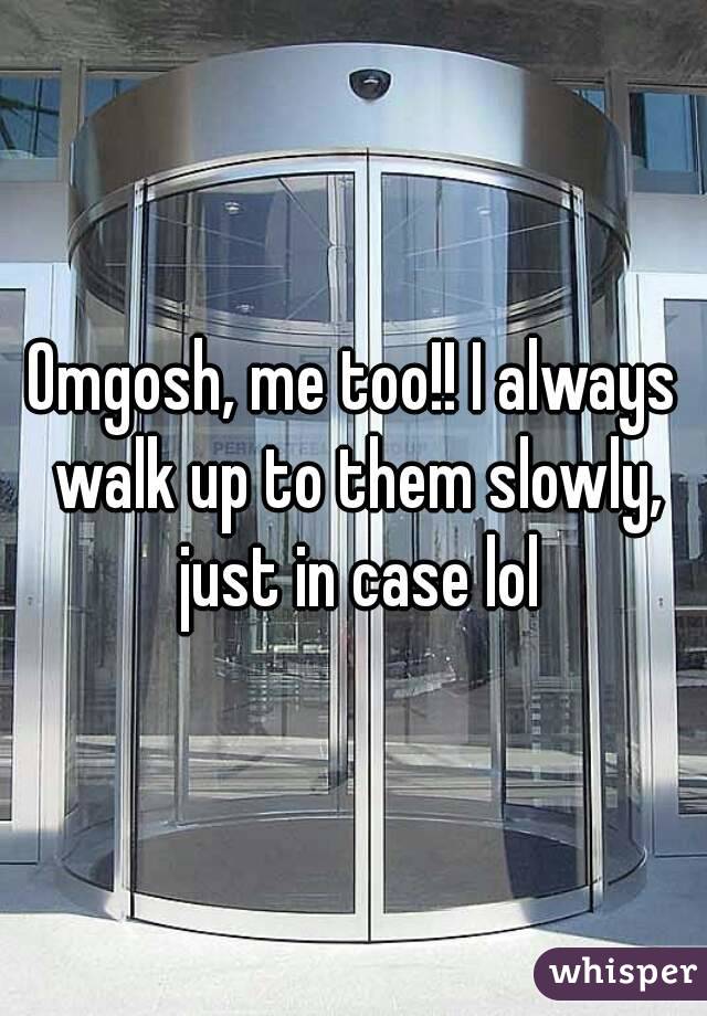 Omgosh, me too!! I always walk up to them slowly, just in case lol