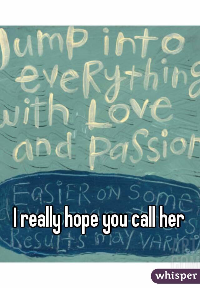 I really hope you call her