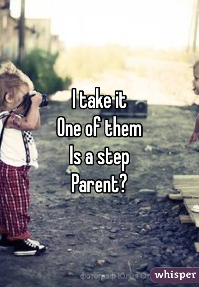 I take it
One of them 
Is a step 
Parent?