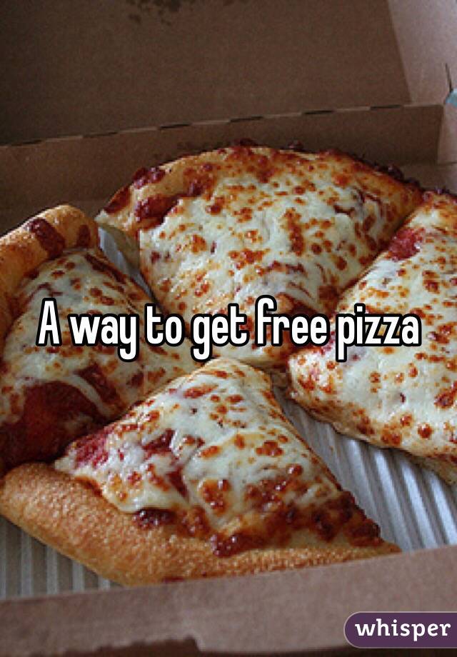 A way to get free pizza 