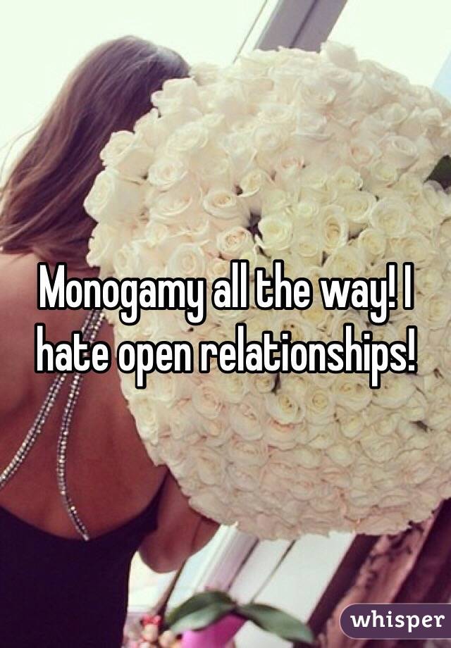 Monogamy all the way! I hate open relationships!