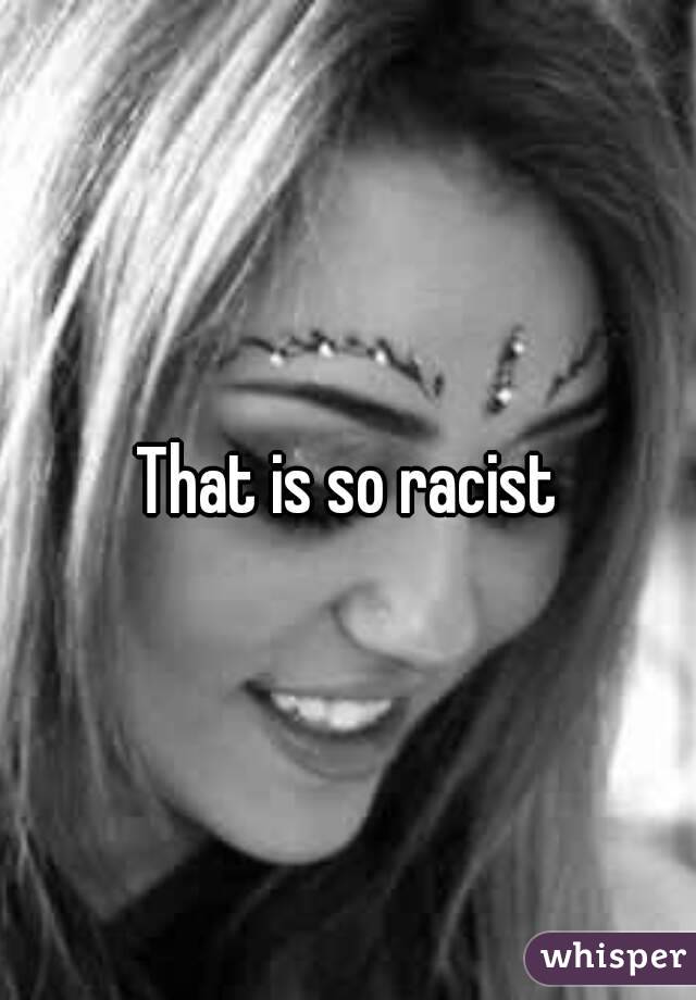 That is so racist