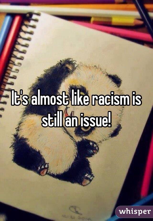 It's almost like racism is still an issue!