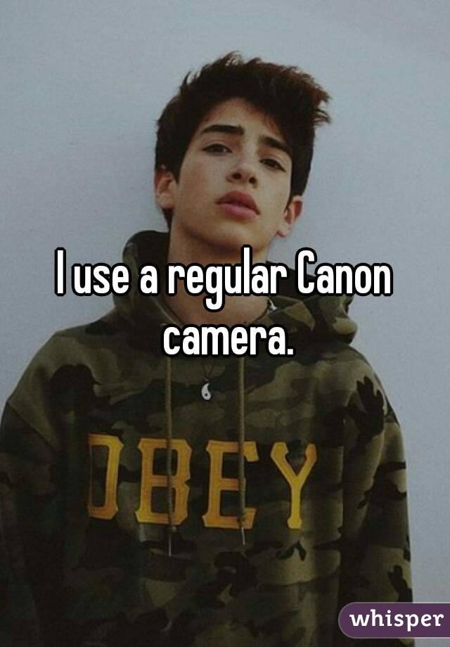 I use a regular Canon camera.
