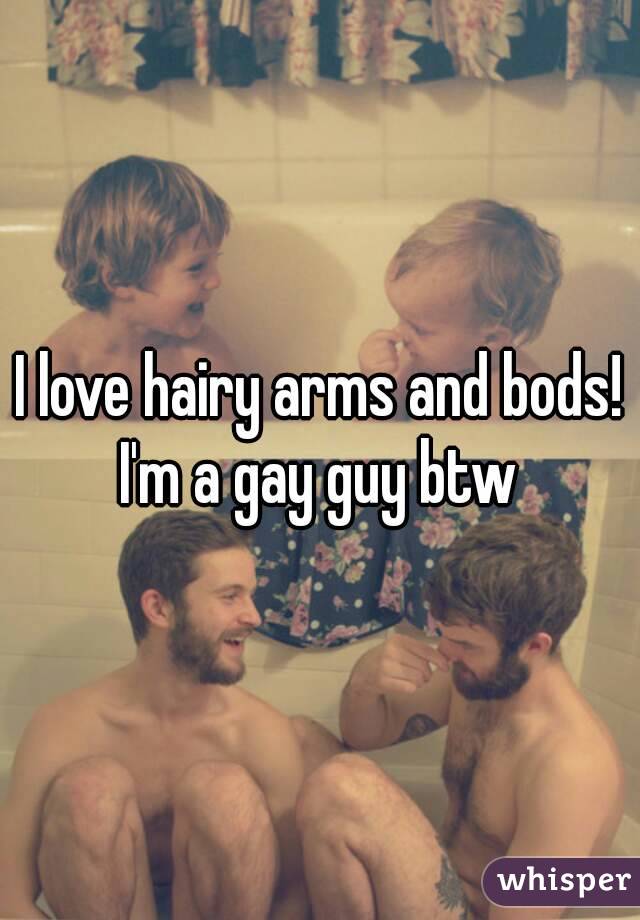 I love hairy arms and bods!
I'm a gay guy btw