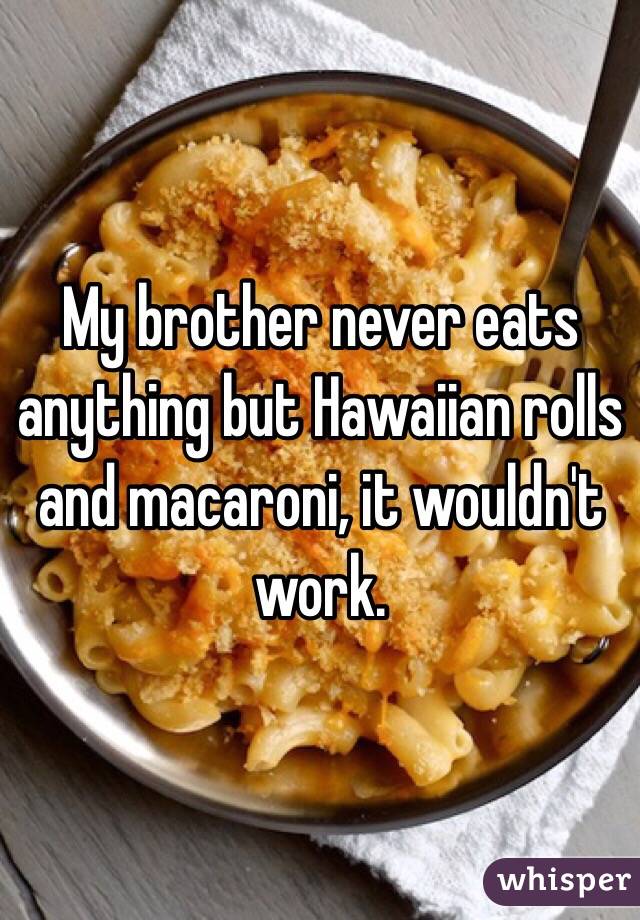 My brother never eats anything but Hawaiian rolls and macaroni, it wouldn't work.