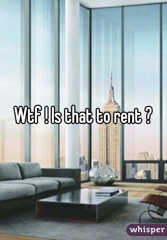Wtf ! Is that to rent ?