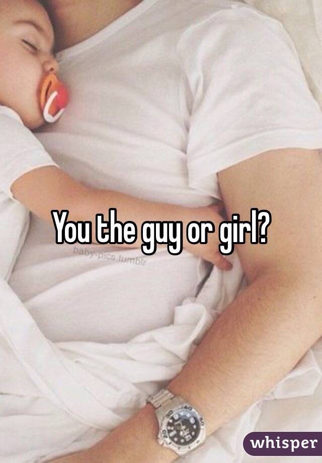 You the guy or girl? 