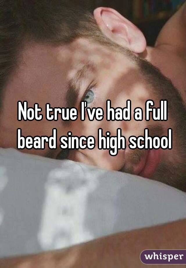 Not true I've had a full beard since high school