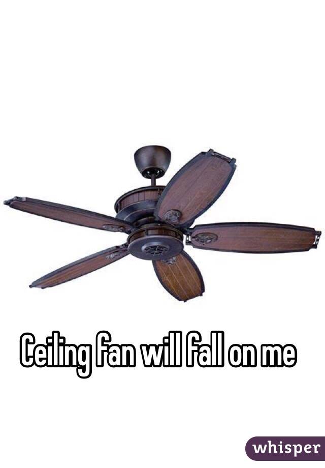 Ceiling fan will fall on me