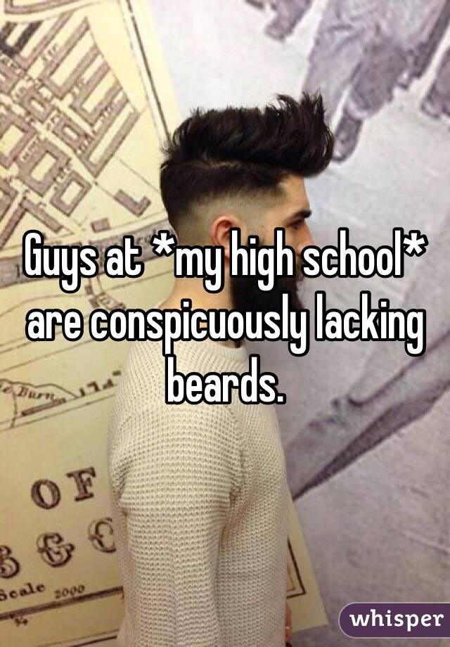 Guys at *my high school* are conspicuously lacking beards.