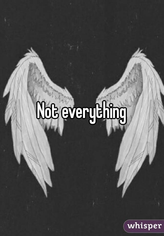 Not everything