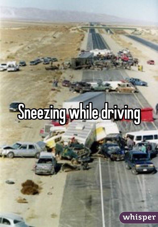 Sneezing while driving 
