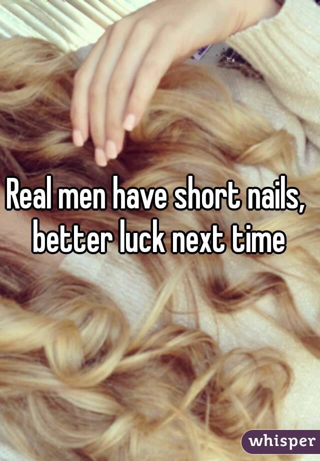Real men have short nails,  better luck next time 