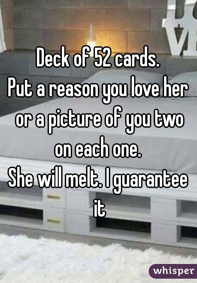 Deck of 52 cards.
Put a reason you love her or a picture of you two on each one. 
She will melt. I guarantee it