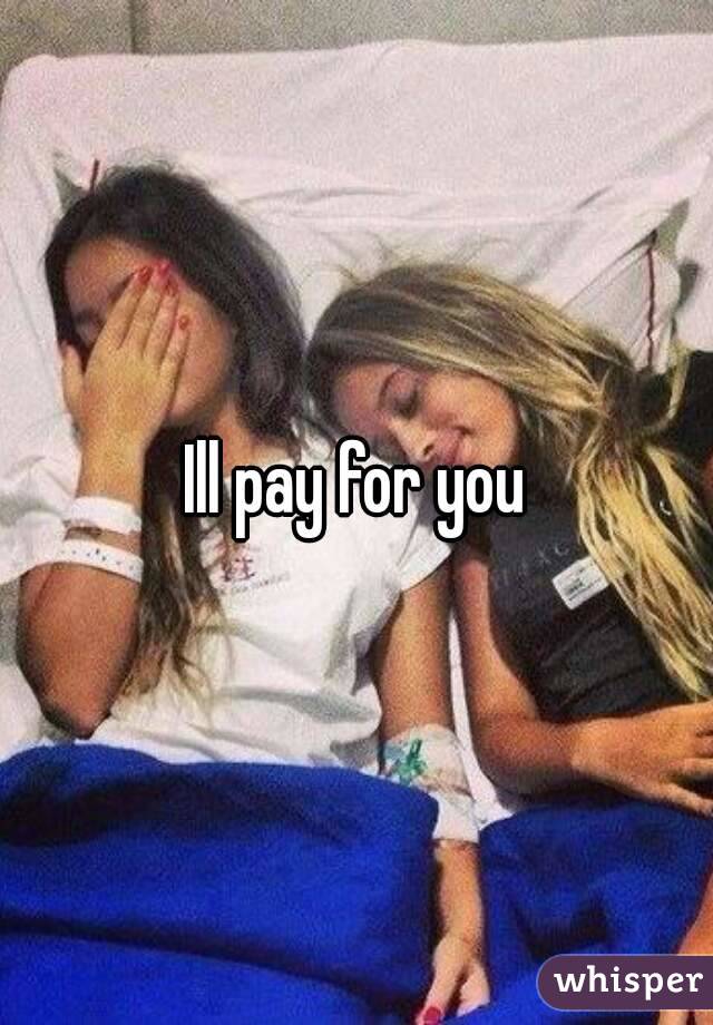 Ill pay for you