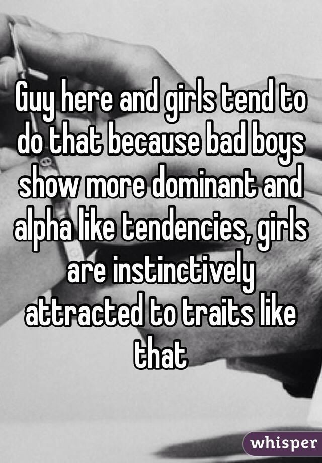 Guy here and girls tend to do that because bad boys show more dominant and alpha like tendencies, girls are instinctively attracted to traits like that 