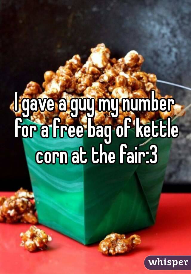 I gave a guy my number for a free bag of kettle corn at the fair:3