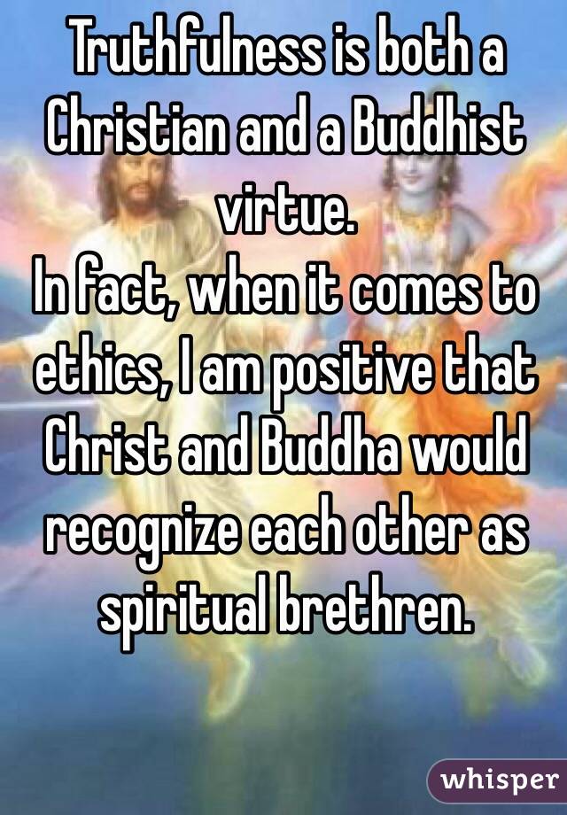 Truthfulness is both a Christian and a Buddhist virtue.
In fact, when it comes to ethics, I am positive that Christ and Buddha would recognize each other as spiritual brethren.