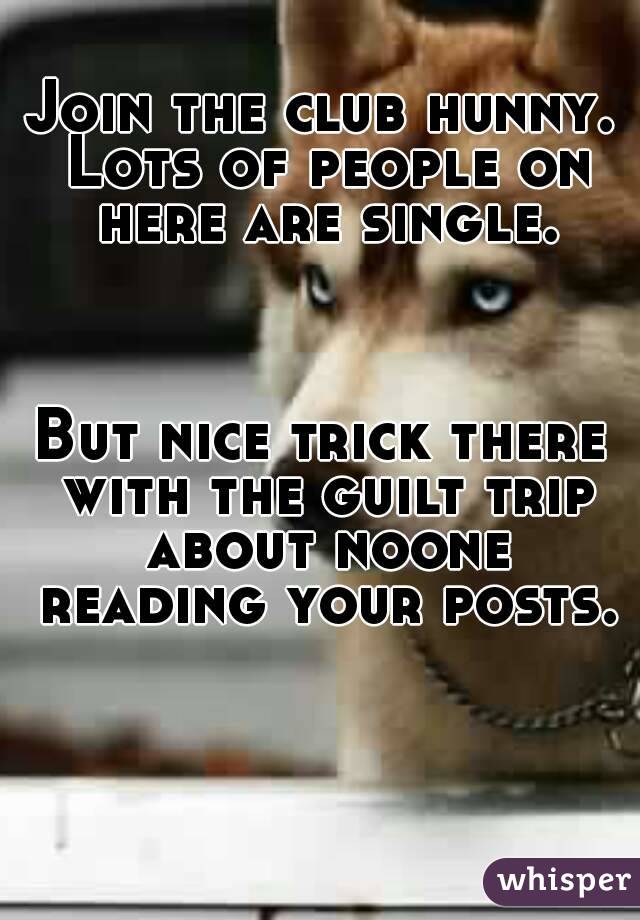 Join the club hunny. Lots of people on here are single.



But nice trick there with the guilt trip about noone reading your posts.