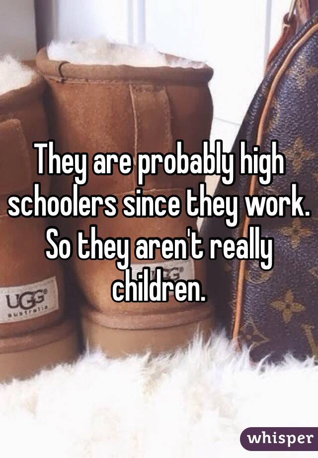 They are probably high schoolers since they work. So they aren't really children. 