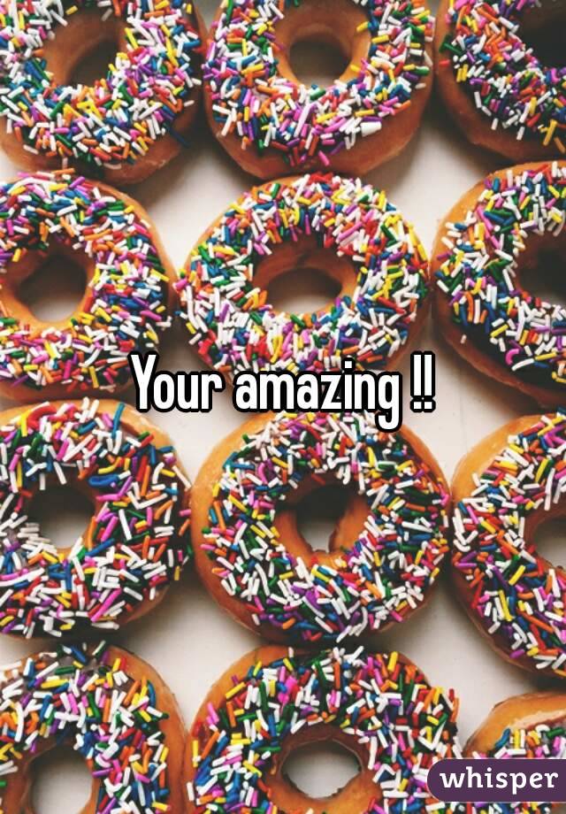 Your amazing !!