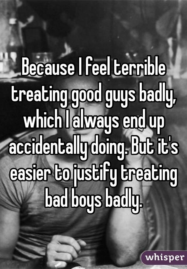 Because I feel terrible treating good guys badly, which I always end up accidentally doing. But it's easier to justify treating bad boys badly.