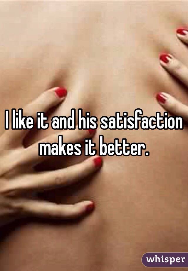 I like it and his satisfaction makes it better. 