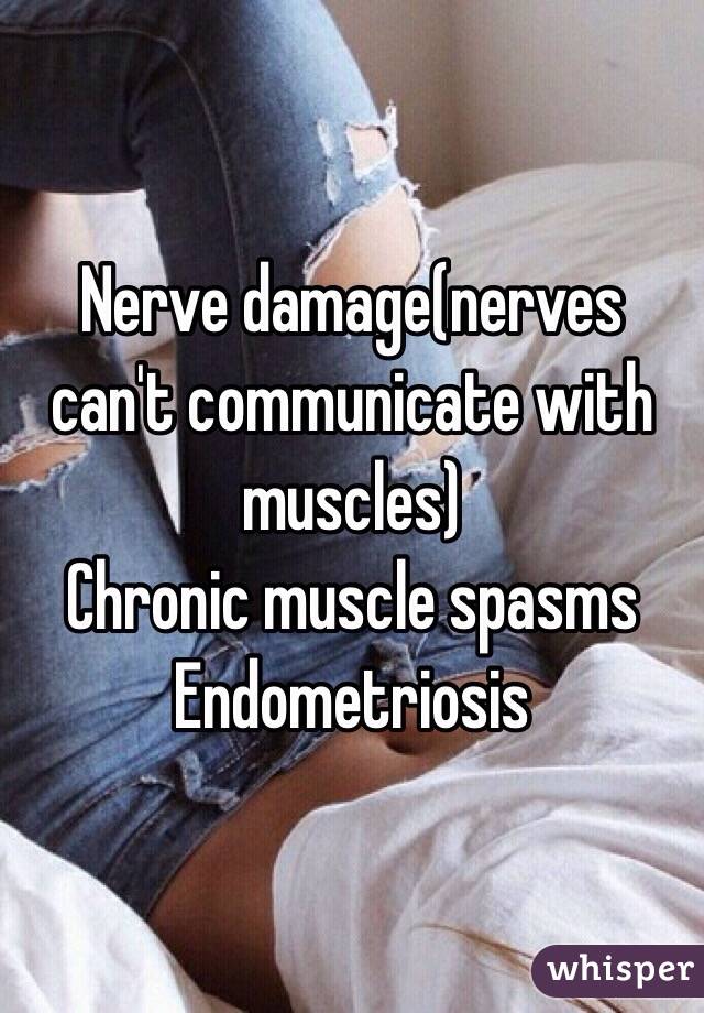 Nerve damage(nerves can't communicate with muscles)
Chronic muscle spasms
Endometriosis 