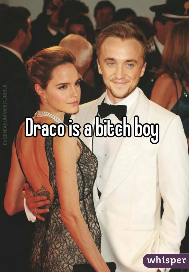 Draco is a bitch boy 