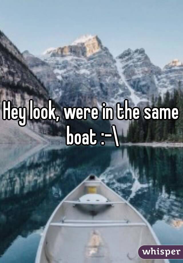 Hey look, were in the same boat :-\