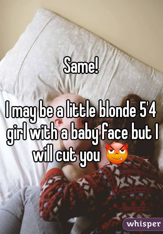 Same!

I may be a little blonde 5'4 girl with a baby face but I will cut you 😈 