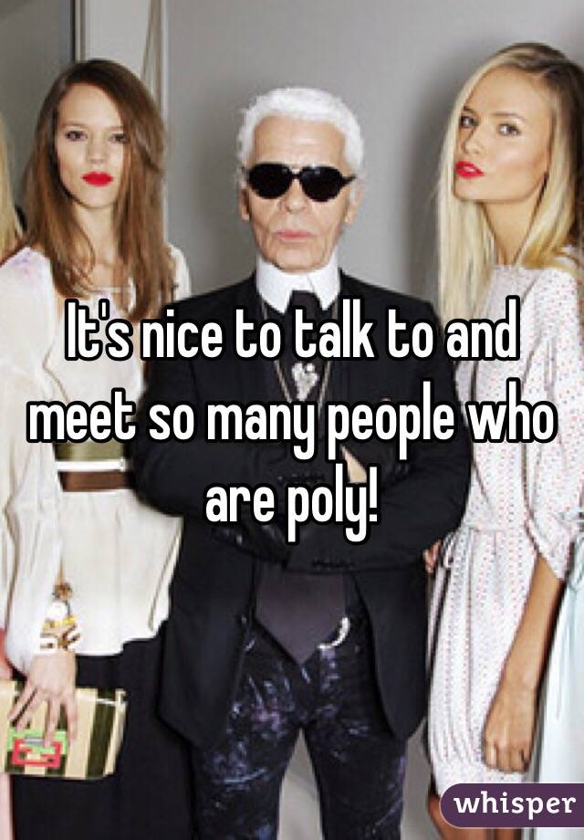 It's nice to talk to and meet so many people who are poly!
