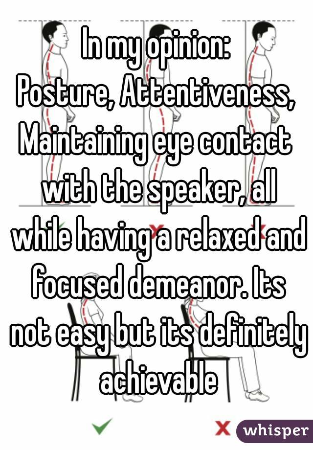 In my opinion:
Posture, Attentiveness,
Maintaining eye contact with the speaker, all while having a relaxed and focused demeanor. Its not easy but its definitely achievable