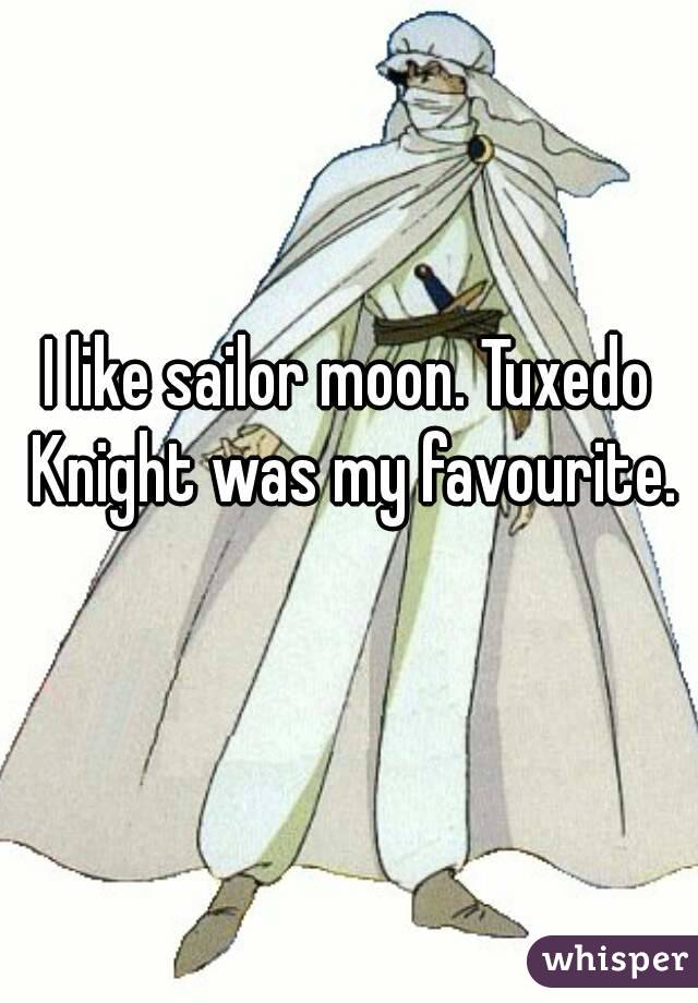 I like sailor moon. Tuxedo Knight was my favourite. 