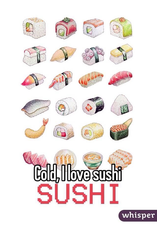 Cold, I love sushi