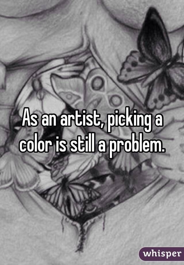 As an artist, picking a color is still a problem.