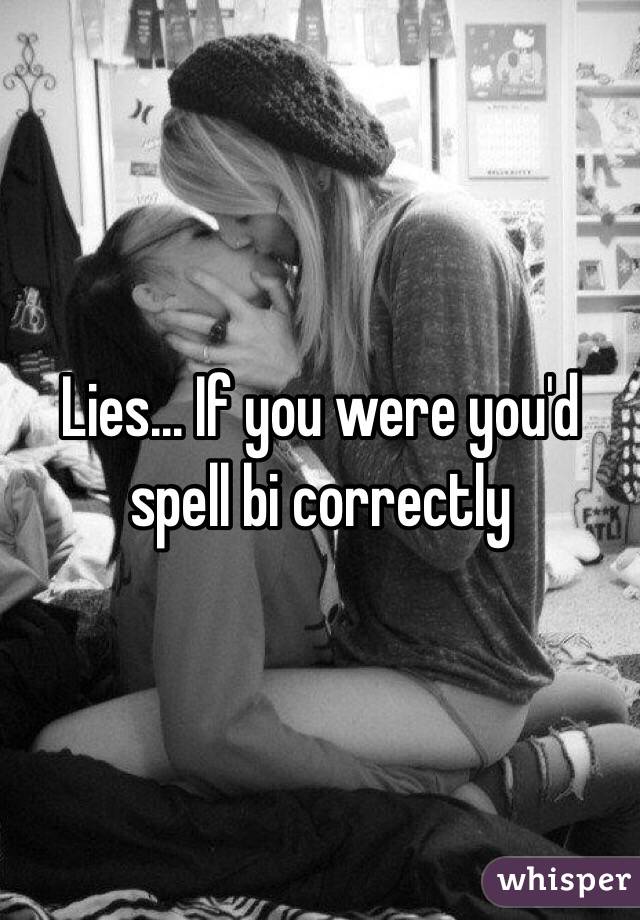 Lies... If you were you'd spell bi correctly 