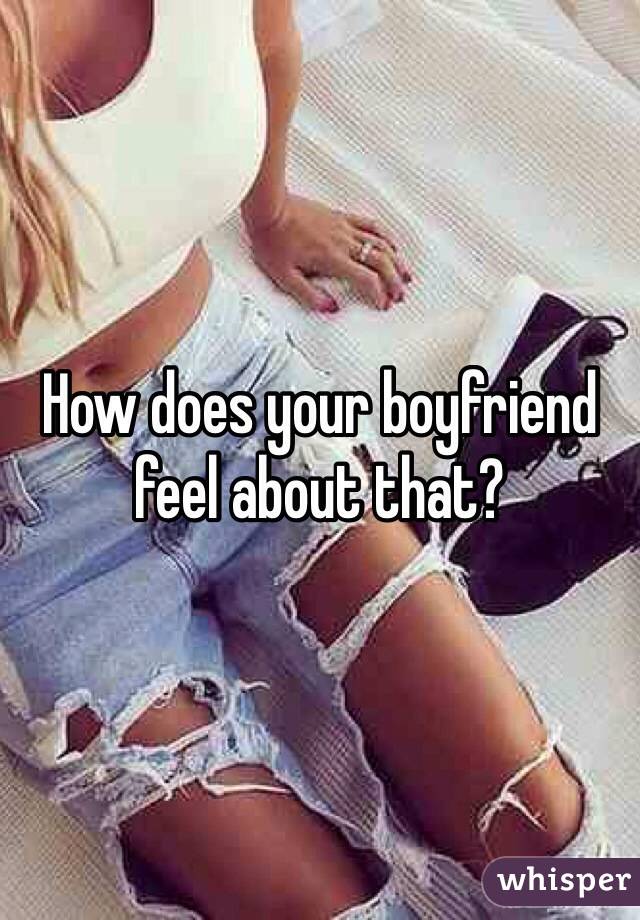How does your boyfriend feel about that? 