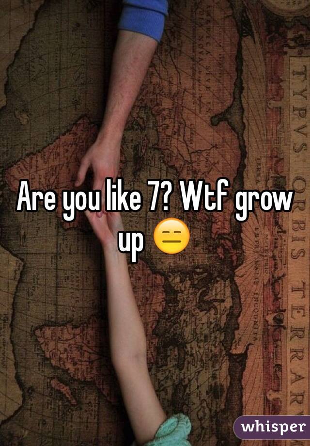 Are you like 7? Wtf grow up 😑 