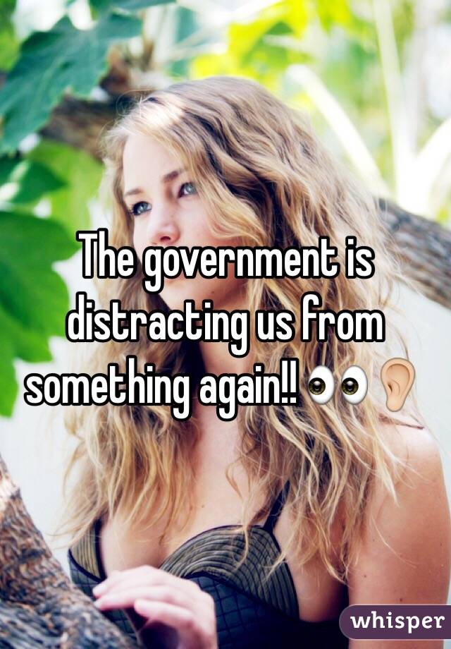 The government is distracting us from something again!! 👀👂