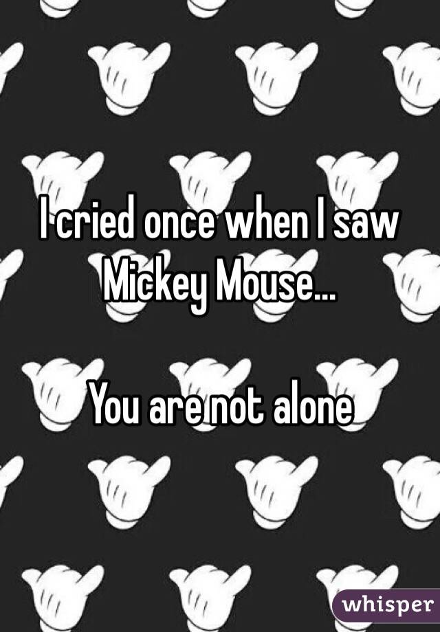 I cried once when I saw Mickey Mouse... 

You are not alone