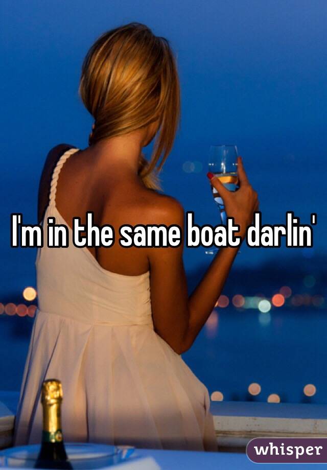 I'm in the same boat darlin' 