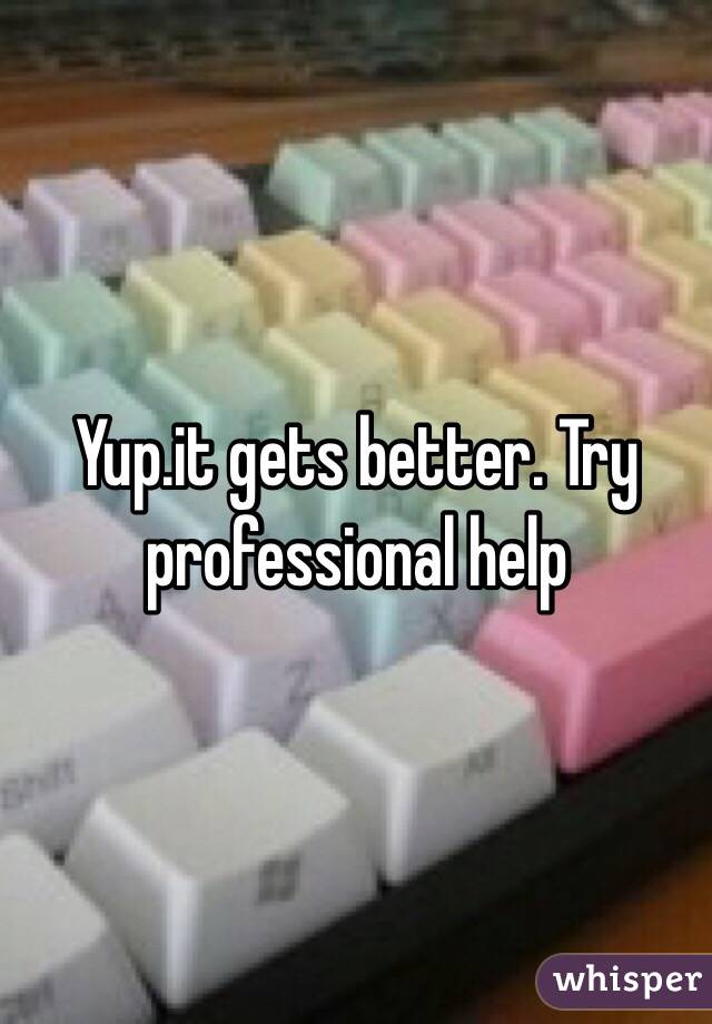 Yup.it gets better. Try professional help