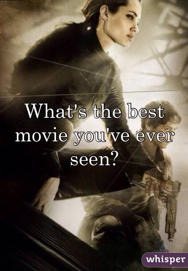 What's the best movie you've ever seen?