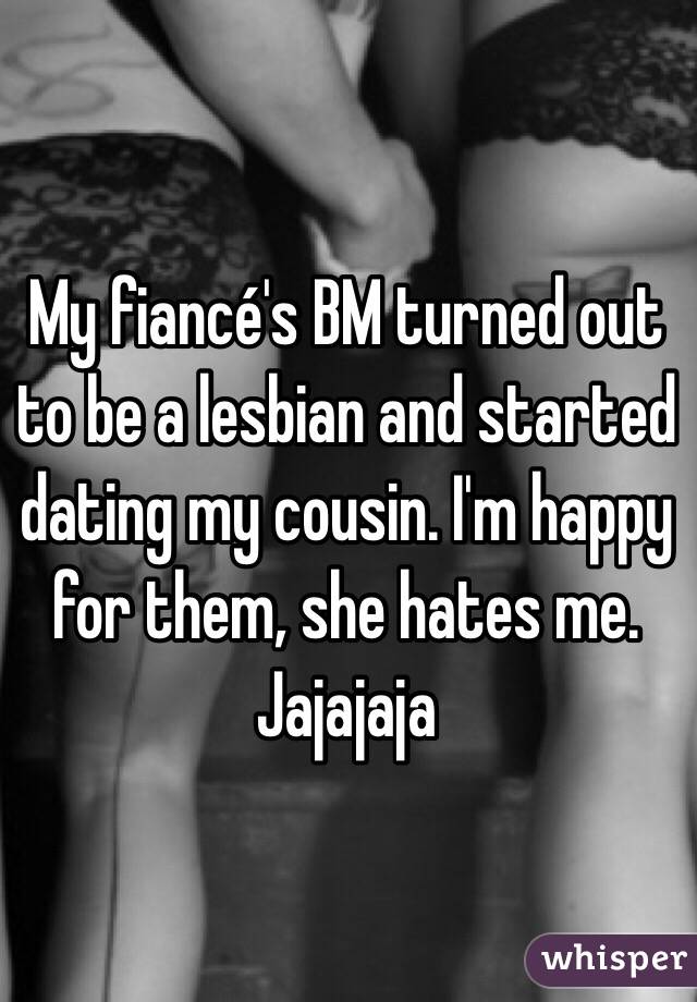 My fiancé's BM turned out to be a lesbian and started dating my cousin. I'm happy for them, she hates me. Jajajaja